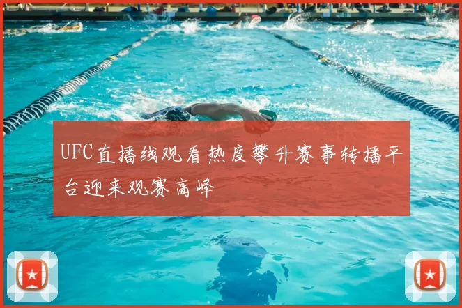UFC直播线观看热度攀升赛事转播平台迎来观赛高峰