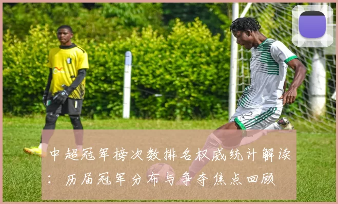 中超冠军榜次数排名权威统计解读：历届冠军分布与争夺焦点回顾