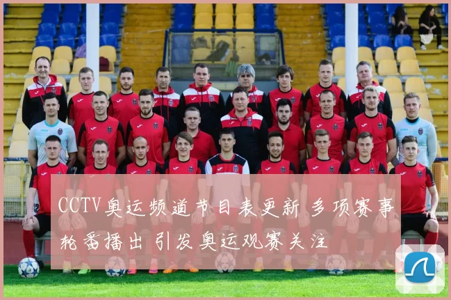 CCTV奥运频道节目表更新 多项赛事轮番播出 引发奥运观赛关注