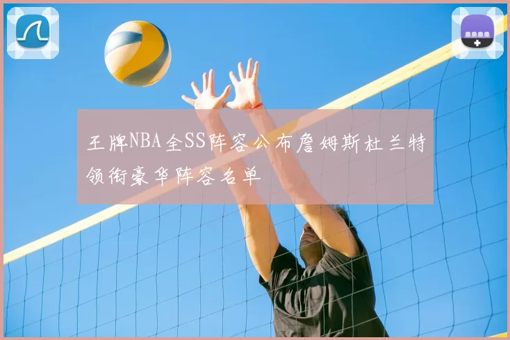 王牌NBA全SS阵容公布詹姆斯杜兰特领衔豪华阵容名单