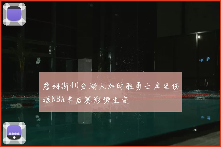 詹姆斯40分湖人加时胜勇士库里伤退NBA季后赛形势生变