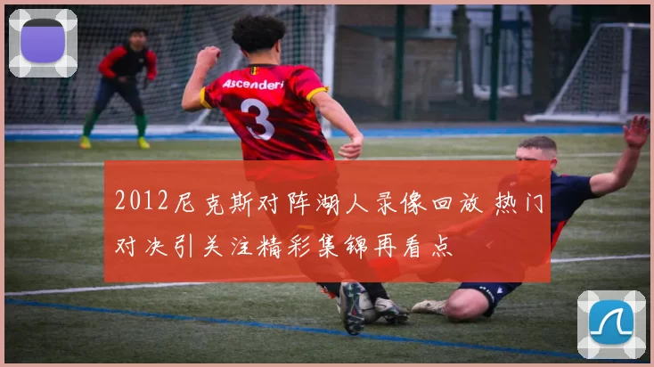 2012尼克斯对阵湖人录像回放 热门对决引关注精彩集锦再看点