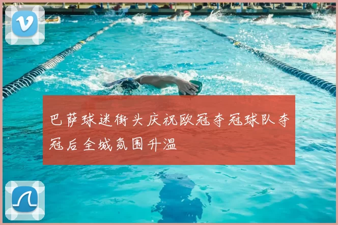 巴萨球迷街头庆祝欧冠夺冠球队夺冠后全城氛围升温