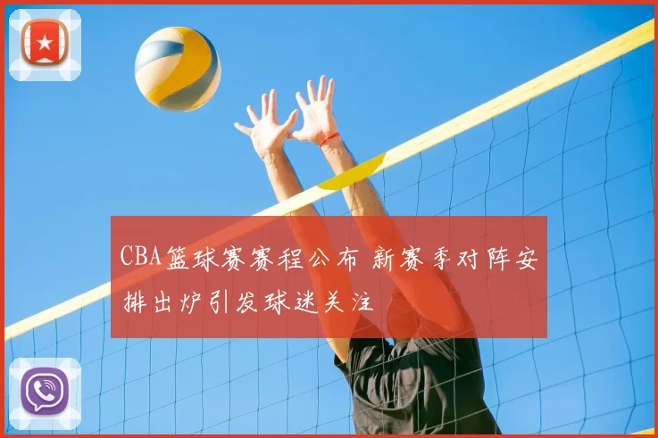 CBA篮球赛赛程公布 新赛季对阵安排出炉引发球迷关注