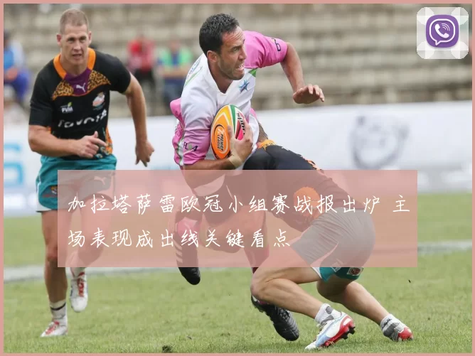 加拉塔萨雷欧冠小组赛战报出炉 主场表现成出线关键看点