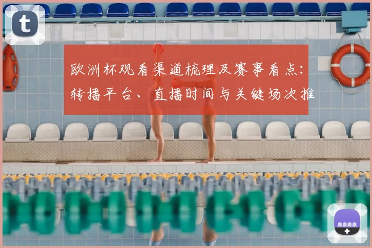 欧洲杯观看渠道梳理及赛事看点：转播平台、直播时间与关键场次推荐