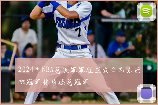 2024年NBA总决赛赛程正式公布东西部冠军将角逐总冠军