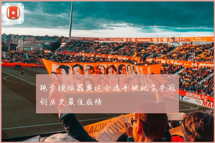 跑步模拟器奥运会选手破纪录夺冠创历史最佳成绩
