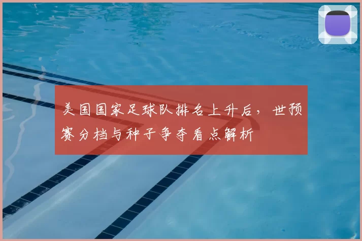 美国国家足球队排名上升后，世预赛分档与种子争夺看点解析
