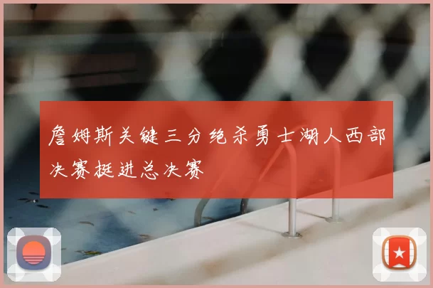 詹姆斯关键三分绝杀勇士湖人西部决赛挺进总决赛