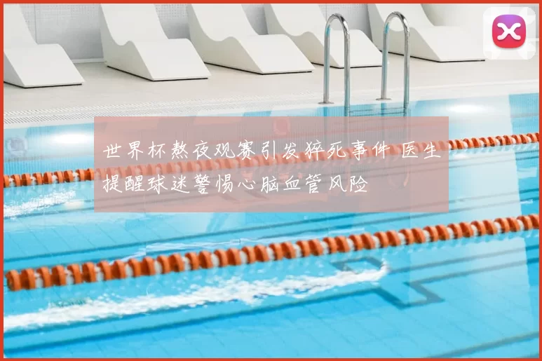 世界杯熬夜观赛引发猝死事件 医生提醒球迷警惕心脑血管风险