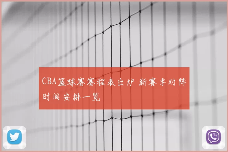 CBA篮球赛赛程表出炉 新赛季对阵时间安排一览