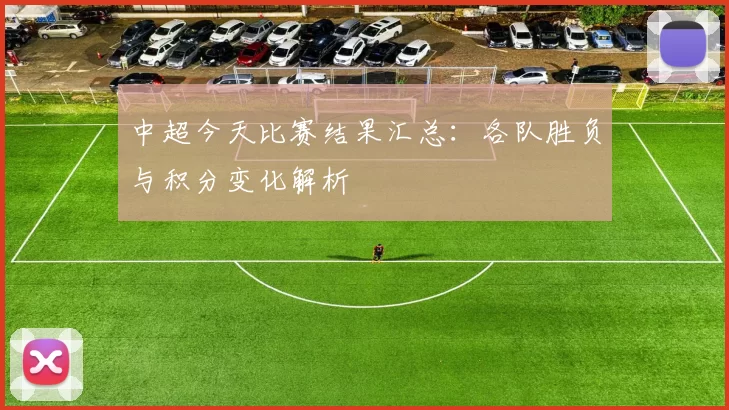 中超今天比赛结果汇总：各队胜负与积分变化解析