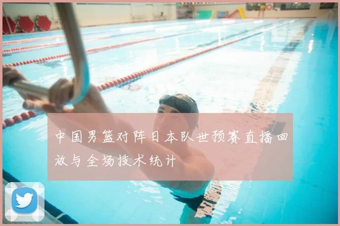 中国男篮对阵日本队世预赛直播回放与全场技术统计