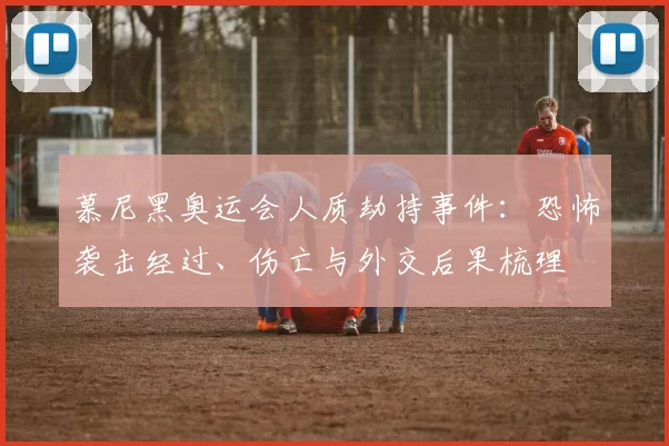 慕尼黑奥运会人质劫持事件：恐怖袭击经过、伤亡与外交后果梳理