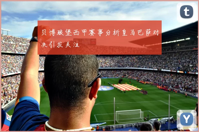 贝博狼堡西甲赛事分析皇马巴萨对决引发关注