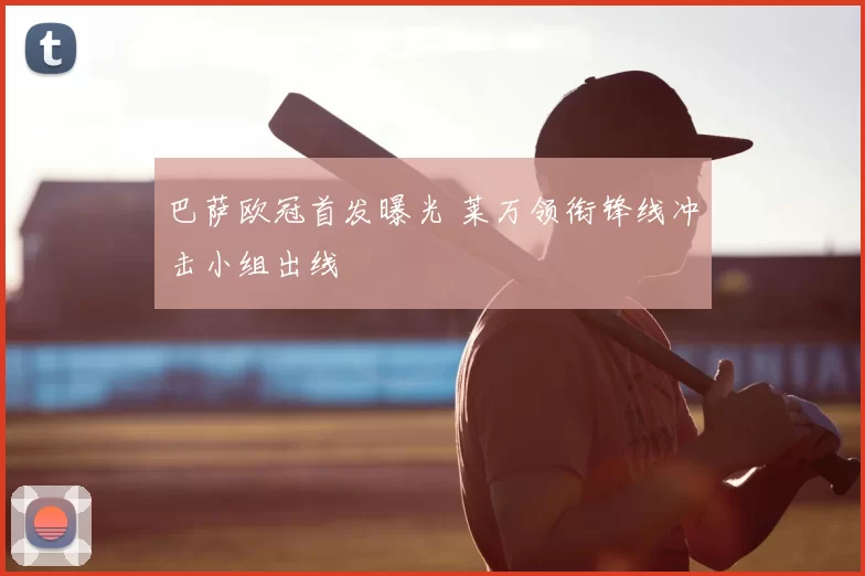 巴萨欧冠首发曝光 莱万领衔锋线冲击小组出线