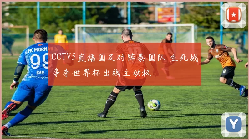 CCTV5直播国足对阵泰国队 生死战争夺世界杯出线主动权