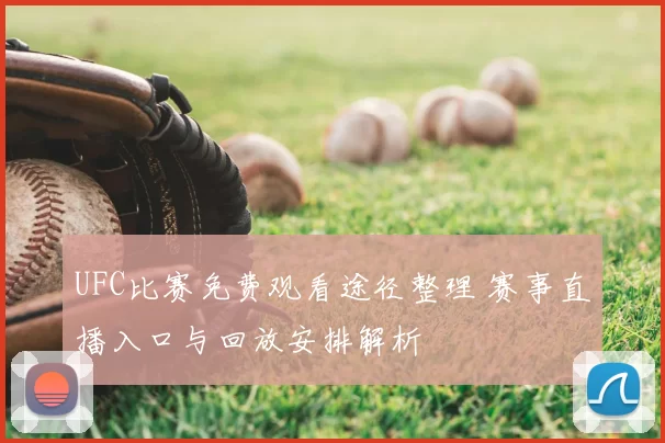 UFC比赛免费观看途径整理 赛事直播入口与回放安排解析