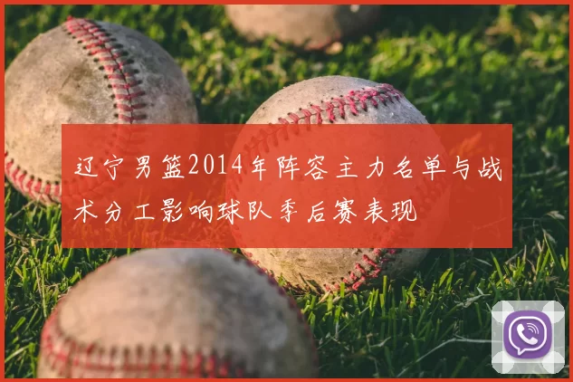 辽宁男篮2014年阵容主力名单与战术分工影响球队季后赛表现