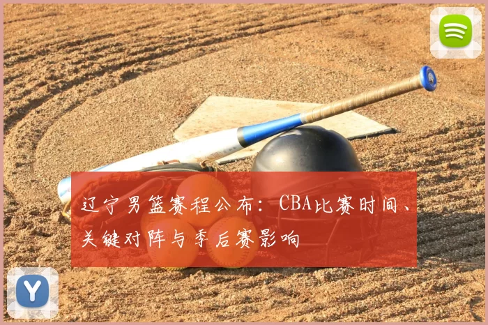 辽宁男篮赛程公布：CBA比赛时间、关键对阵与季后赛影响