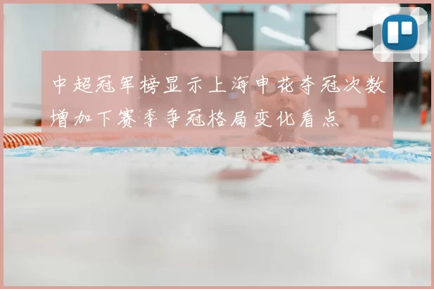 中超冠军榜显示上海申花夺冠次数增加下赛季争冠格局变化看点