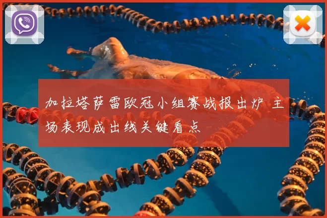 加拉塔萨雷欧冠小组赛战报出炉 主场表现成出线关键看点