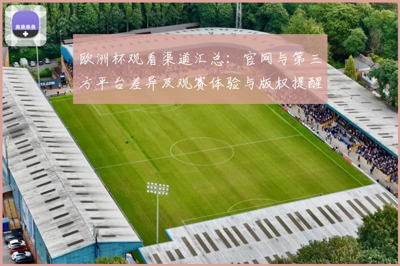 欧洲杯观看渠道汇总：官网与第三方平台差异及观赛体验与版权提醒