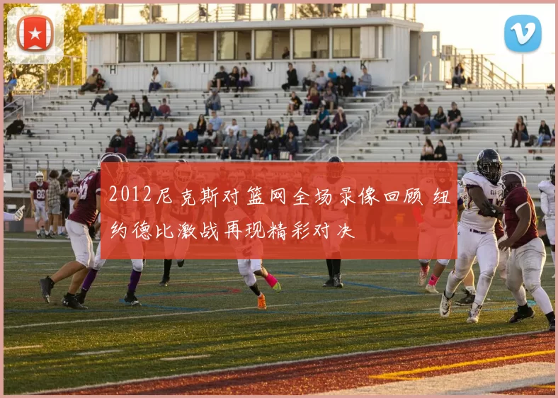 2012尼克斯对篮网全场录像回顾 纽约德比激战再现精彩对决