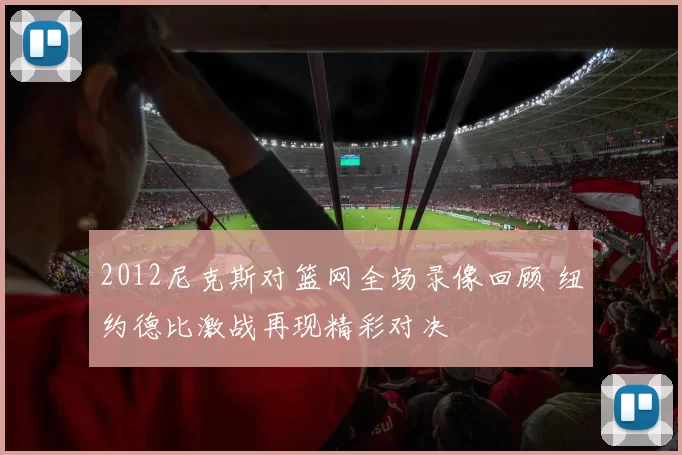 2012尼克斯对篮网全场录像回顾 纽约德比激战再现精彩对决